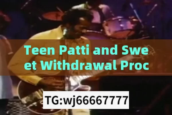 Teen Patti and Sweet Withdrawal Processing,Teen Patti Sweet Withdrawal Processing: A Comprehensive Guide