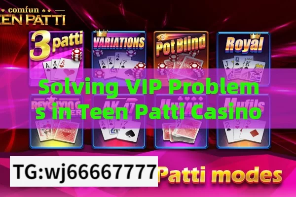 Solving VIP Problems in Teen Patti Casino,Teen Patti Casino VIP Problem Solved