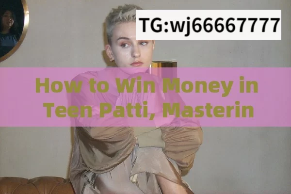 How to Win Money in Teen Patti, Mastering Teen Patti: Nice Se Paise Kaise Nikale