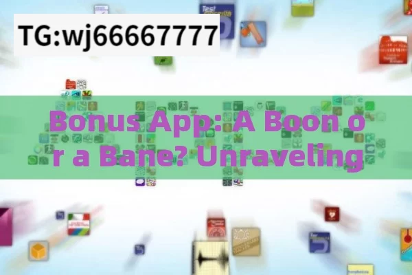 Bonus App: A Boon or a Bane? Unraveling the Mysterious World of Bonus Apps