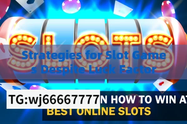 Strategies for Slot Games Despite Luck Factor